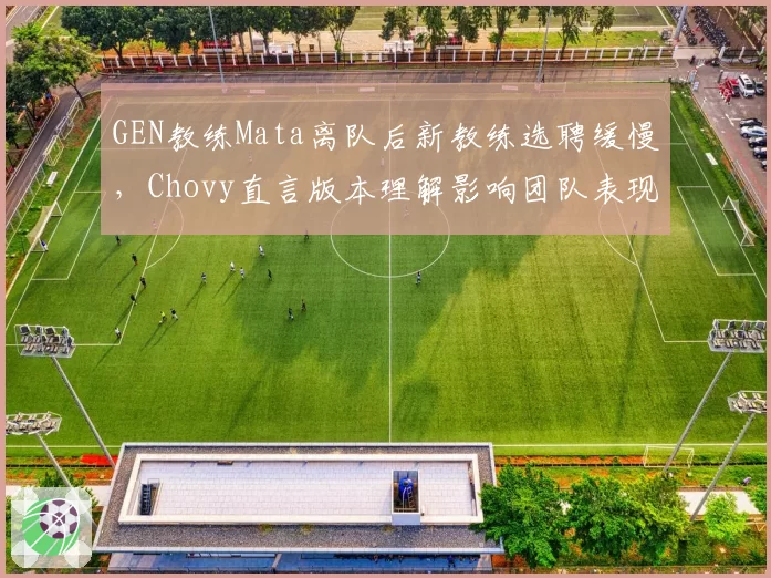 GEN教练Mata离队后新教练选聘缓慢,Chovy直言版本理解影响团队表现