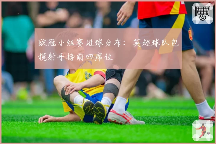 欧冠小组赛进球分布:英超球队包揽射手榜前四席位