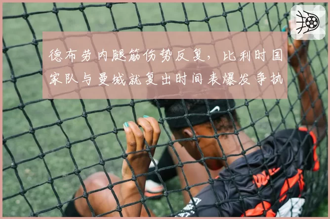 德布劳内腿筋伤势反复，比利时国家队与曼城就复出时间表爆发争执
