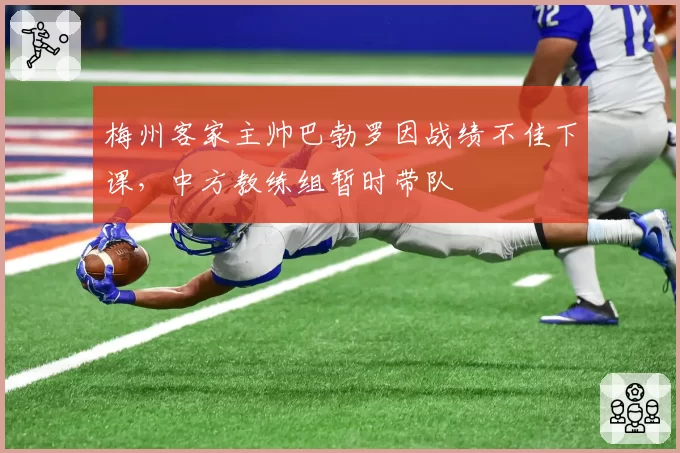 梅州客家主帅巴勃罗因战绩不佳下课，中方教练组暂时带队