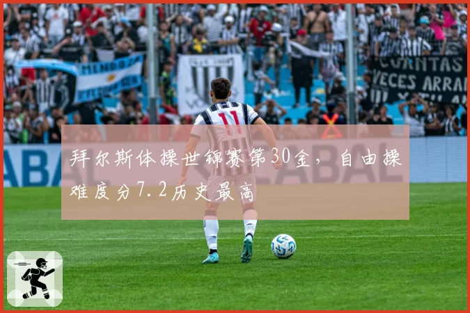拜尔斯体操世锦赛第30金，自由操难度分7.2历史最高