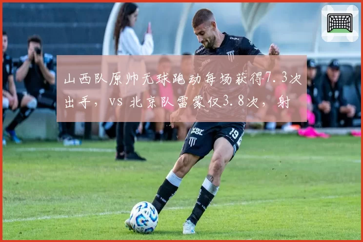 山西队原帅无球跑动每场获得7.3次出手,vs 北京队雷蒙仅3.8次,射手战术设计差距