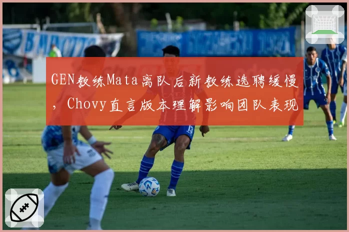 GEN教练Mata离队后新教练选聘缓慢,Chovy直言版本理解影响团队表现