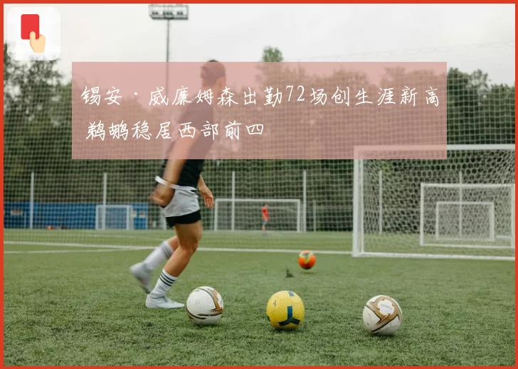 锡安·威廉姆森出勤72场创生涯新高 鹈鹕稳居西部前四