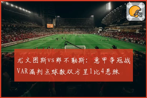 尤文图斯vs那不勒斯：意甲争冠战VAR漏判点球数双方呈1比4悬殊