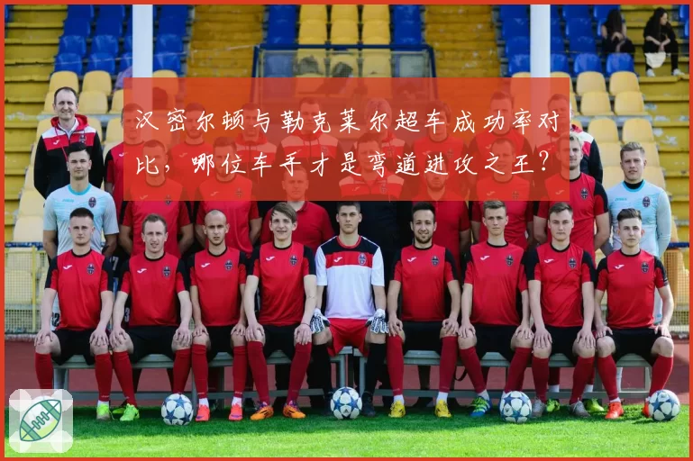 汉密尔顿与勒克莱尔超车成功率对比，哪位车手才是弯道进攻之王？