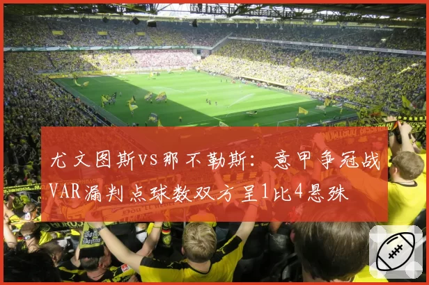 尤文图斯vs那不勒斯：意甲争冠战VAR漏判点球数双方呈1比4悬殊