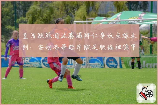 皇马欧冠淘汰赛遇拜仁争议点球未判,安切洛蒂怒斥欧足联偏袒德甲