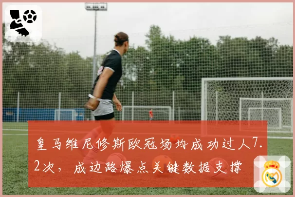 皇马维尼修斯欧冠场均成功过人7.2次，成边路爆点关键数据支撑