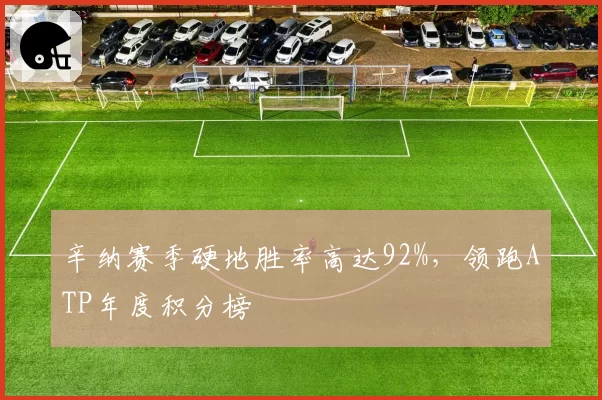 辛纳赛季硬地胜率高达92%，领跑ATP年度积分榜