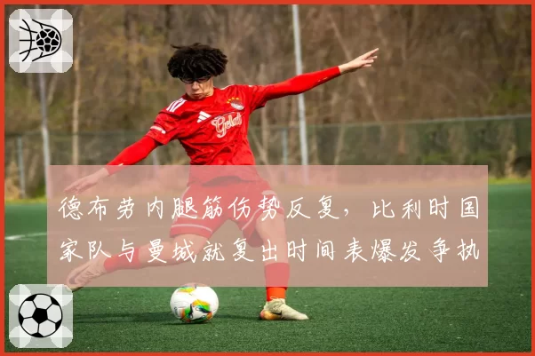 德布劳内腿筋伤势反复，比利时国家队与曼城就复出时间表爆发争执