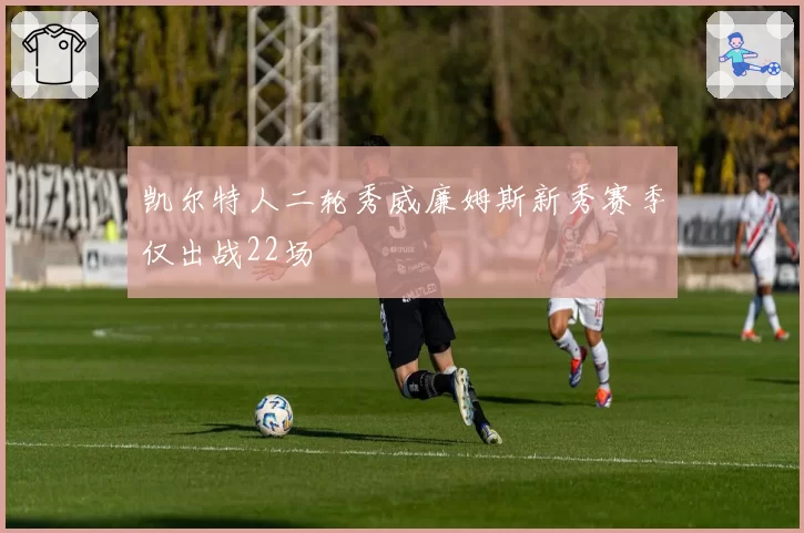 凯尔特人二轮秀威廉姆斯新秀赛季仅出战22场