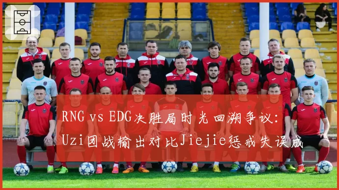 RNG vs EDG决胜局时光回溯争议：Uzi团战输出对比Jiejie惩戒失误成胜负手