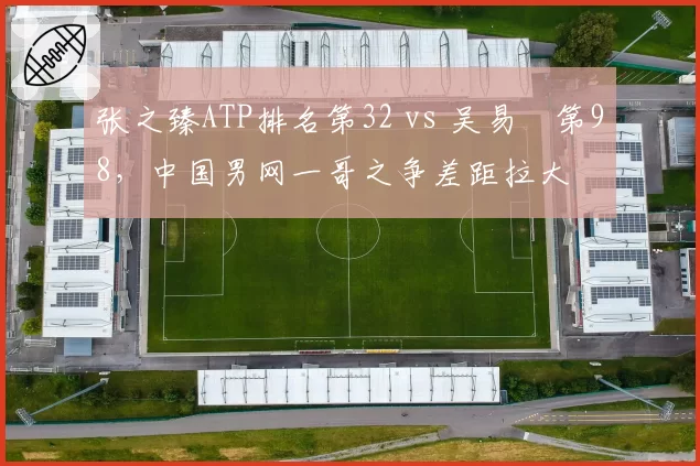 张之臻ATP排名第32 vs 吴易昺第98，中国男网一哥之争差距拉大