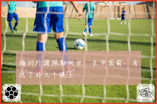 梅州外援佩勒纳尔：去中国前，考虑了好几个晚上